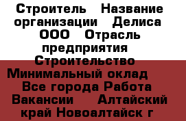 Строитель › Название организации ­ Делиса, ООО › Отрасль предприятия ­ Строительство › Минимальный оклад ­ 1 - Все города Работа » Вакансии   . Алтайский край,Новоалтайск г.